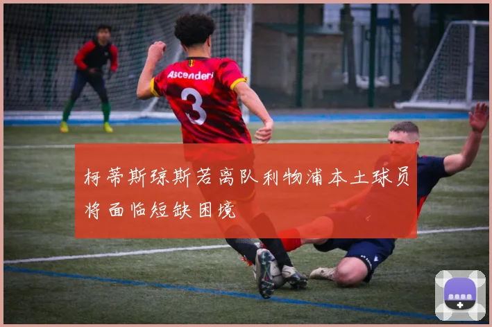 柯蒂斯琼斯若离队利物浦本土球员将面临短缺困境