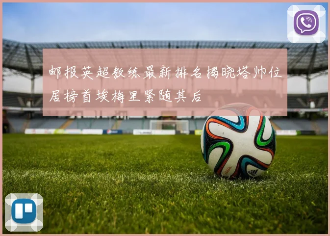 邮报英超教练最新排名揭晓塔帅位居榜首埃梅里紧随其后