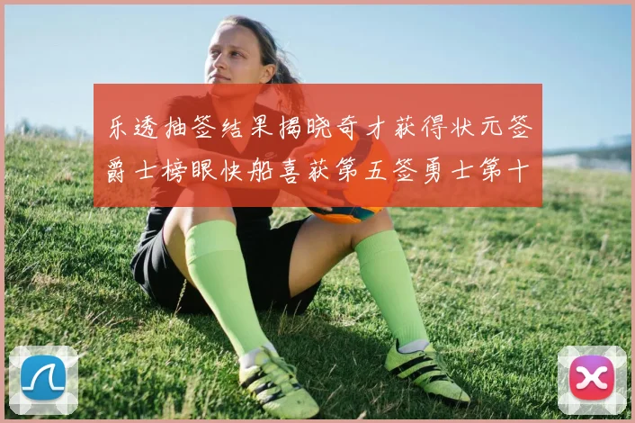 乐透抽签结果揭晓奇才获得状元签爵士榜眼快船喜获第五签勇士第十一雷霆第十二