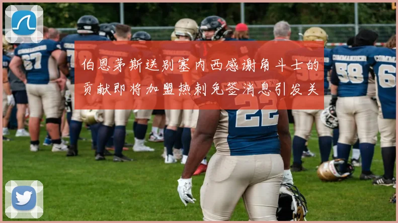 伯恩茅斯送别塞内西感谢角斗士的贡献即将加盟热刺免签消息引发关注