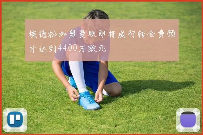 埃德松加盟曼联即将成行转会费预计达到4400万欧元