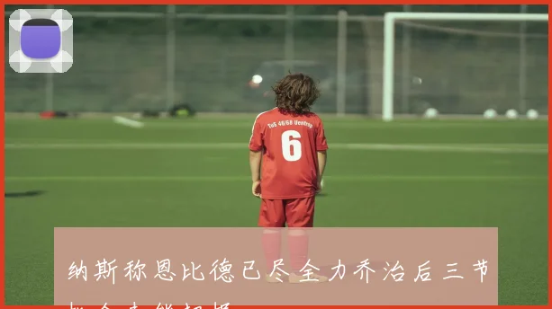 纳斯称恩比德已尽全力乔治后三节机会未能把握