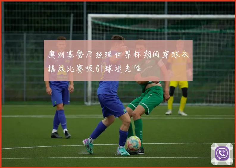 奥利塞餐厅经理世界杯期间穿球衣播放比赛吸引球迷光临